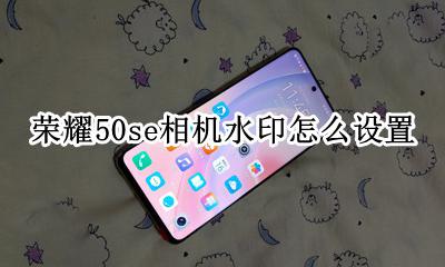荣耀50se相机水印怎么设置 荣耀50s相机水印怎么弄时间