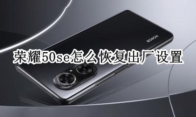 荣耀50如何恢复出厂设置 荣耀50se怎么恢复出厂设置