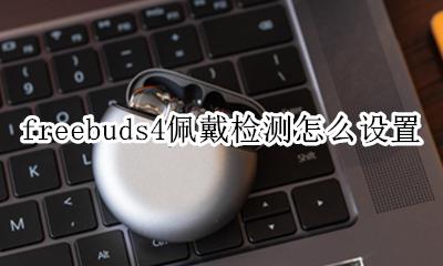 freebudspro正确戴法 freebuds4佩戴检测怎么设置