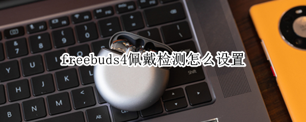 freebuds4佩戴检测怎么设置