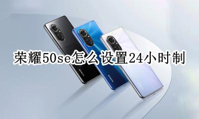 荣耀50se怎么设置24小时制 华为荣耀50s怎么调50小时时间制?