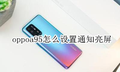 oppoa95怎么设置通知亮屏 oppoa95如何设置息屏显示