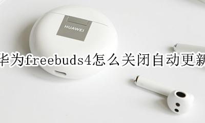 华为freebuds设置 华为freebuds4怎么关闭自动更新