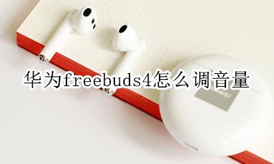 华为freebuds4怎么调音量 华为freebuds4pro怎么调节音量