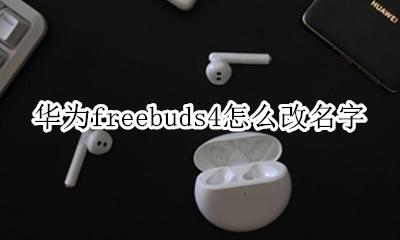 华为freebuds4怎么改名字 华为freebuds 4怎么设置