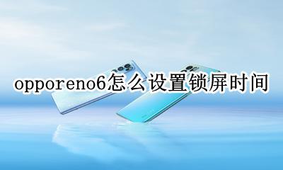 opporeno6怎么设置锁屏时间 opporeno6pro手机锁屏时间怎么设置