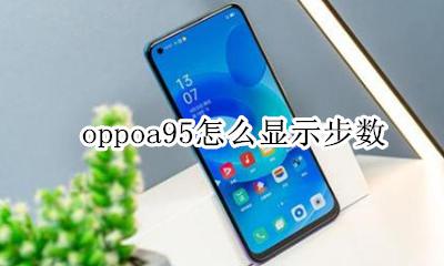 oppoa95怎么显示步数 oppo手机自带步数怎么设置