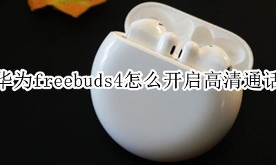 华为freebuds4怎么开启高清通话 华为无线耳机freebuds4使用说明