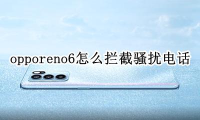 oppoa6怎么拦截骚扰电话 opporeno6怎么拦截骚扰电话