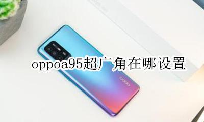 oppoa95s超广角在哪 oppoa95超广角在哪设置