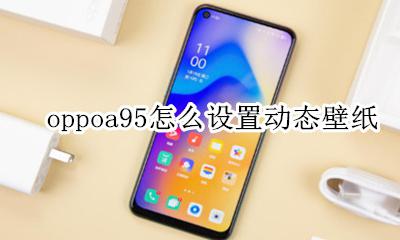 oppoa95怎么设置动态壁纸 oppoa95动态壁纸如何设置成锁屏壁纸