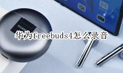 华为freebuds4怎么录音 华为freebuds pro录音