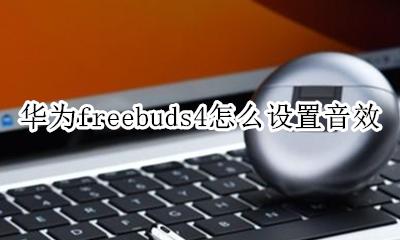华为freebuds4怎么设置音效 华为freebudspro音效怎么调