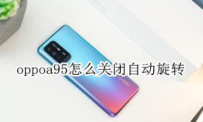 oppo手机怎么关自动旋转 oppoa95怎么关闭自动旋转