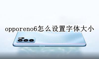opporeno6怎么设置字体大小 opporeno6怎么调节字体大小