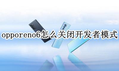 opporeno6怎么关闭开发者模式 opporeno6开发者模式怎么关闭