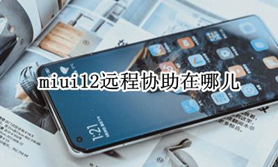 miui12远程协助在哪儿 miui12远程协助在哪里