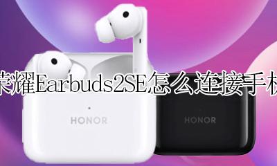 荣耀Earbuds2SE怎么连接手机 荣耀earbuds x2怎么连接手机