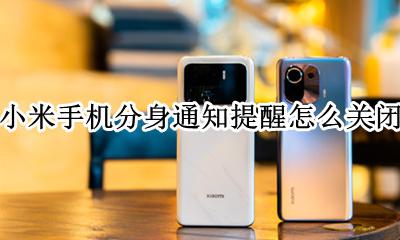 小米手机分身怎么关闭 小米手机分身通知提醒怎么关闭