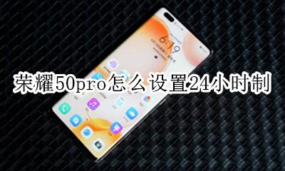 荣耀50pro怎么设置24小时制 华为荣耀50pro怎么调50小时时间