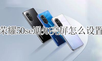 荣耀50se通知亮屏怎么设置 荣耀50se怎么设置来消息亮屏