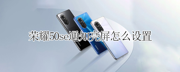 荣耀50se通知亮屏怎么设置