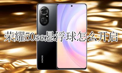 荣耀50悬浮球怎么打开 荣耀50se悬浮球怎么开启