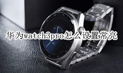 华为p3pro屏幕常亮怎么设置 华为watch3pro怎么设置常亮