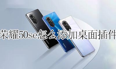 荣耀50s怎么设置桌面插件 荣耀50se怎么添加桌面插件