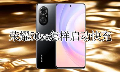 荣耀50s快充在哪打开 荣耀50se怎样启动快充