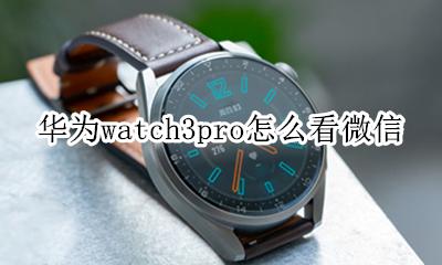 华为watch3pro怎么看微信 华为手表新款watch gt3pro怎么看微信