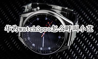 华为mate3pro呼叫小艺 华为watch3pro怎么呼叫小艺