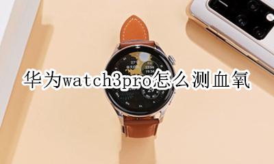 iwatch3可以测血氧吗 华为watch3pro怎么测血氧