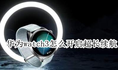 iwatch3充满电能用多久 华为watch3怎么开启超长续航