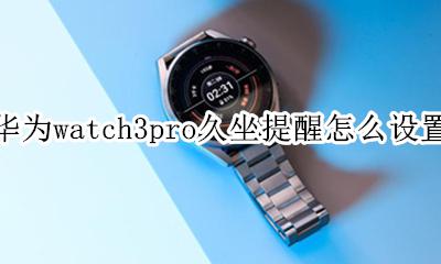 华为手表设置久坐提醒 华为watch3pro久坐提醒怎么设置