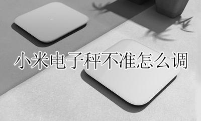 小米的秤怎么调 小米电子秤不准怎么调