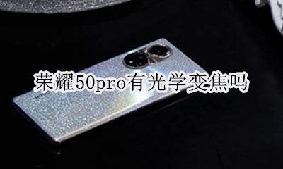荣耀50pro有光学变焦吗 荣耀50pro支持50倍变焦吗