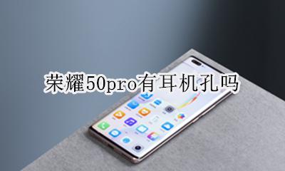 荣耀50pro耳机孔 荣耀50pro有耳机孔吗