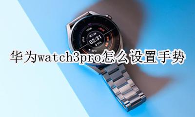 watch3手表使用教程 华为watch3pro怎么设置手势