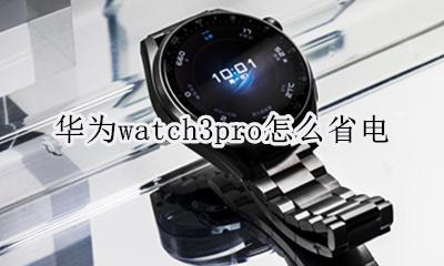 iwatch3耗电快怎么办 华为watch3pro怎么省电