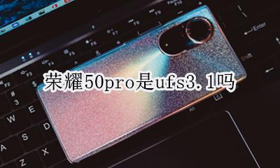 荣耀50 ufs50.50 荣耀50pro是ufs3.1吗