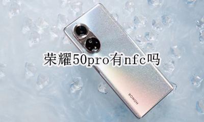 荣耀50pro有nfc吗 荣耀50pro支持nfc吗