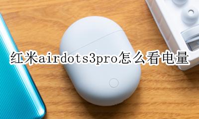 红米airdots3如何查看电量 红米airdots3pro怎么看电量
