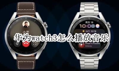 华为手表怎么播放音乐 华为watch3怎么播放音乐