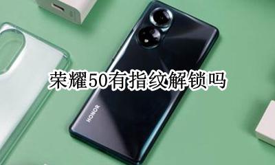 荣耀50有指纹解锁吗 荣耀x50手机有指纹解锁吗