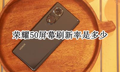 荣耀50屏幕刷新率是多少 荣耀手机屏幕刷新率50跟50有什么区别