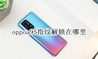 oppoa95指纹解锁在哪里 oppoa95s 手机怎样设置指纹解锁