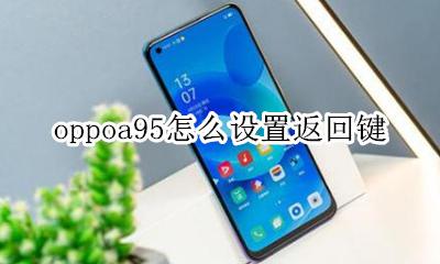 oppoa95怎么设置返回键 oppoa95返回键在哪里设置
