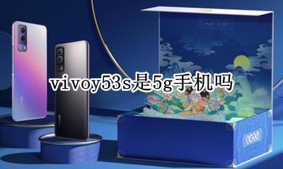 vivoy53s是5g手机吗 vivoy53s是53G手机吗?