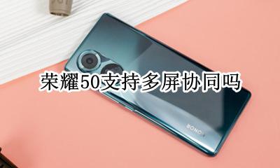 荣耀50支持多屏协同吗 荣耀50不支持多屏协同